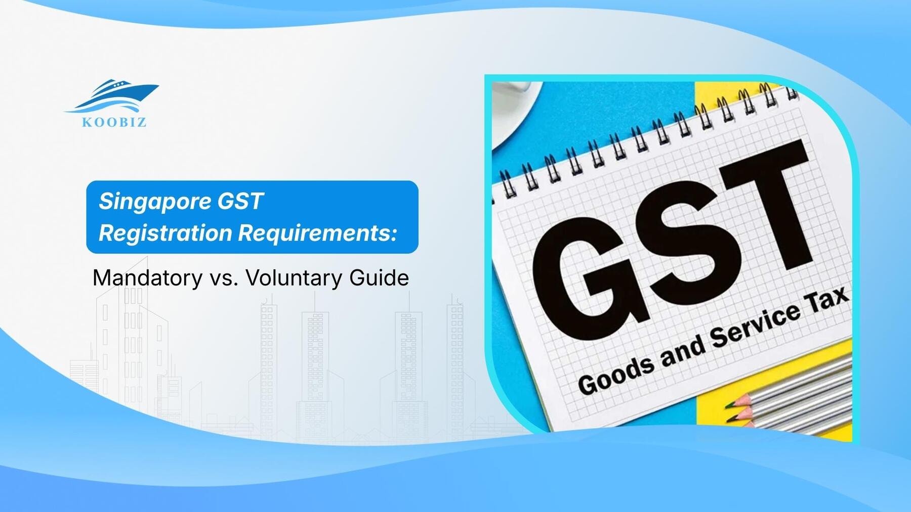 Singapore GST Registration Requirements: Mandatory vs. Voluntary Guide
