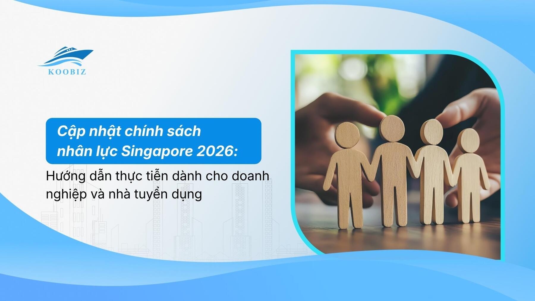 Cập nhật chính sách nhân lực Singapore 2026: Hướng dẫn thực tiễn dành cho doanh nghiệp và nhà tuyển dụng