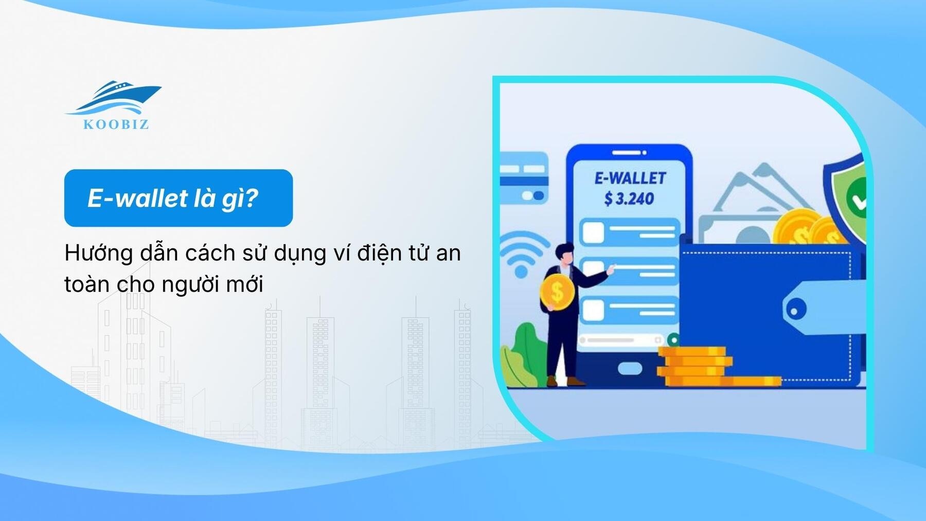 E-wallet là gì? Hướng dẫn cách sử dụng ví điện tử an toàn cho người mới