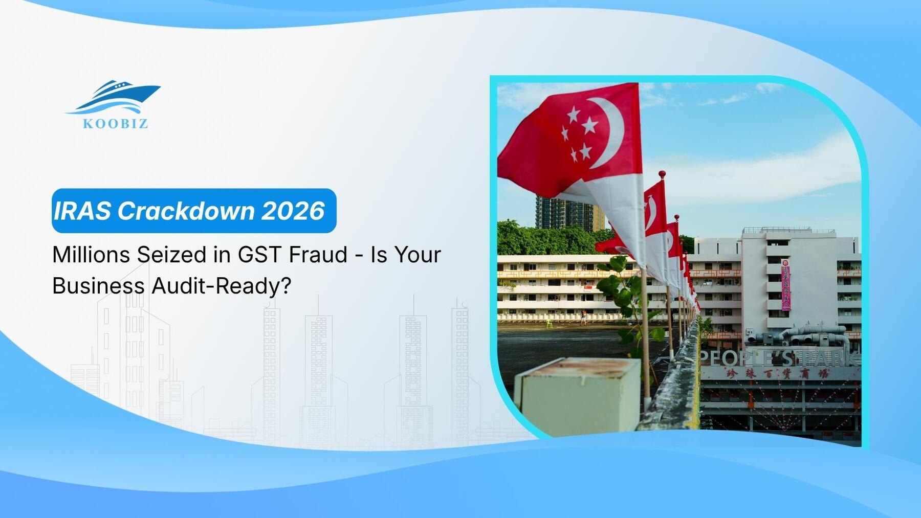 IRAS Crackdown 2026: Millions Seized in GST Fraud – Is Your Business Audit-Ready?